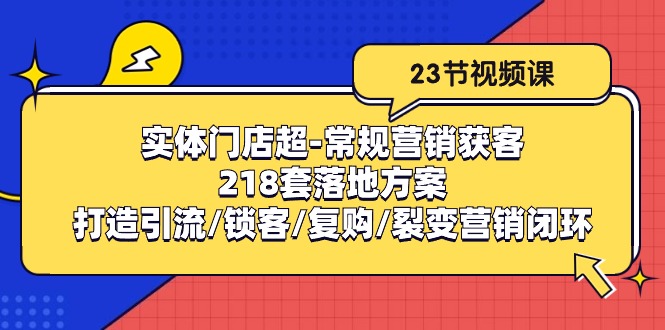 实体门店超常规营销获客：218套落地方案/打造引流/锁客/复购/裂变营销-智创网
