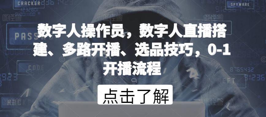 数字人操作员，数字人直播搭建、多路开播、选品技巧，0-1开播流程-智创网