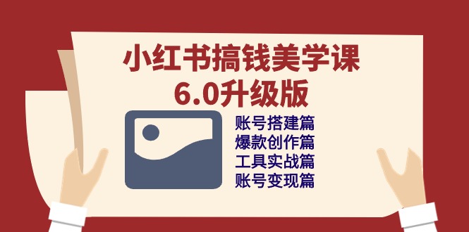 小红书搞钱美学课6.0升级版，账号搭建/爆款创作/工具实战/账号变现篇-智创网