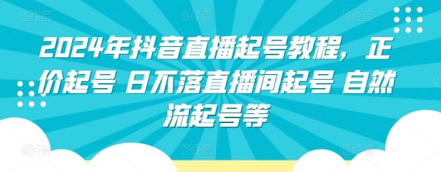 2024年抖音直播起号教程，正价起号 日不落直播间起号 自然流起号等-智创网