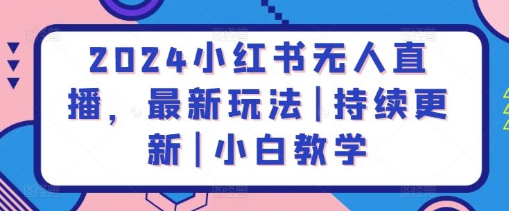2024小红书无人直播，最新玩法|持续更新|小白教学-智创网