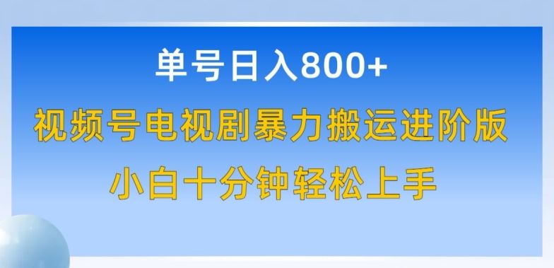 单号日赚800+，视频号电视剧暴力搬运进阶版，100%过原创，小白十分钟也能轻松入手【揭秘】-智创网