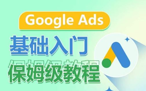 Google Ads基础入门保姆级教程，​系统拆解广告形式，关键词的商业认知，谷歌广告结构-智创网