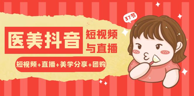玩转医美抖音短视频与直播：短视频+直播+美学分享+团购（37节）-智创网