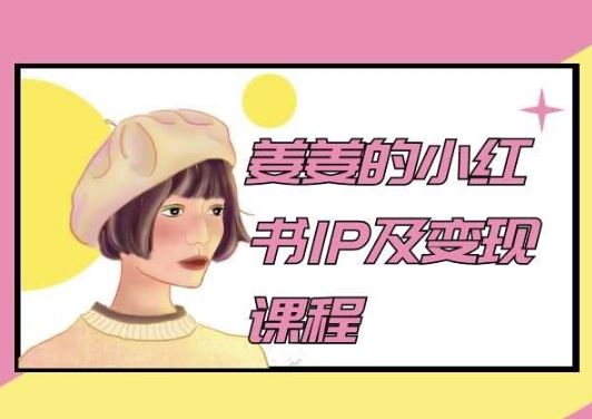 姜姜的小红书IP及变现课程，姜姜小红书2024-智创网