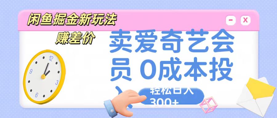 咸鱼掘金新玩法 赚差价 卖爱奇艺会员 0成本投入 轻松日收入300+-智创网