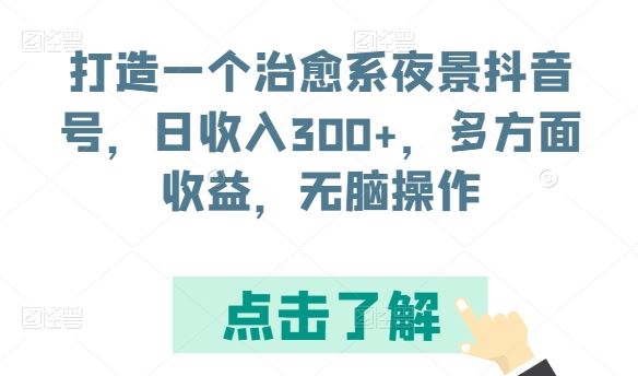 打造一个治愈系夜景抖音号，日收入300+，多方面收益，无脑操作【揭秘】-智创网
