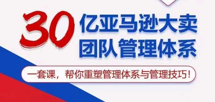 30亿亚马逊大卖团队管理体系，一套课帮你重塑管理体系与管理技巧-智创网