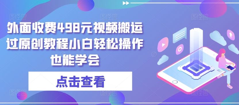 外面收费498元视频搬运过原创教程小白轻松操作也能学会【揭秘】-智创网