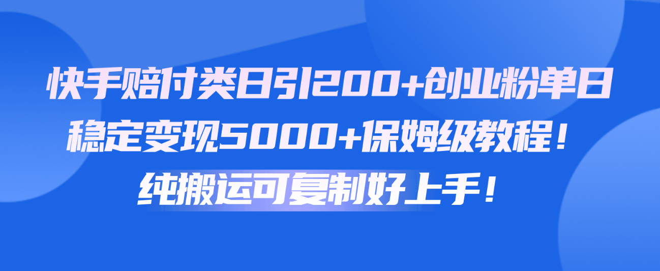 快手赔付类日引200+创业粉，单日稳定变现5000+保姆级教程！纯搬运可复制好上手！-智创网