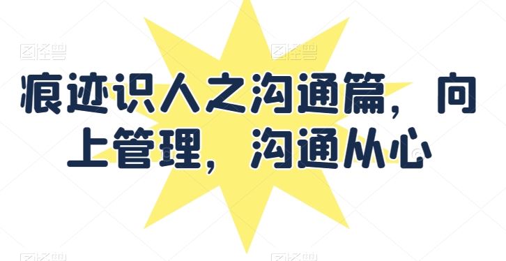 痕迹识人之沟通篇，向上管理，沟通从心-智创网
