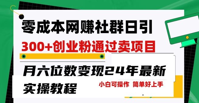 零成本网创群日引300+创业粉，卖项目月六位数变现，门槛低好上手，24年最新实操教程【揭秘】-智创网