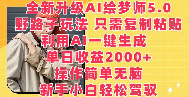全新升级AI绘梦师5.0.野路子玩法，只需复制粘贴，利用AI一键生成，单日收益2000+【揭秘】-智创网