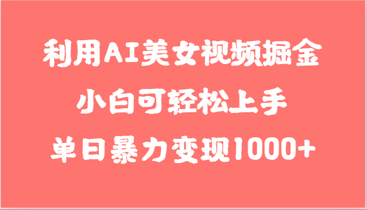 利用AI美女视频掘金，小白可轻松上手，单日暴力变现1000+，想象不到的简单-智创网