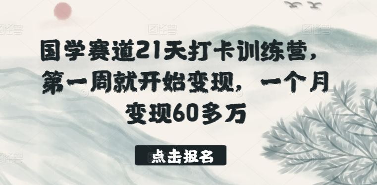 国学赛道21天打卡训练营，第一周就开始变现，一个月变现60多万-智创网