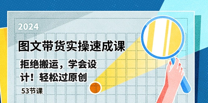 最新图文带货实操速成课，拒绝搬运，学会设计！轻松过原创 (53节课)-智创网