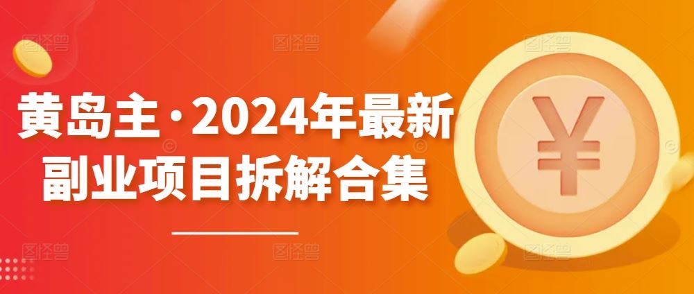 黄岛主·2024年最新副业项目拆解合集【无水印】-智创网