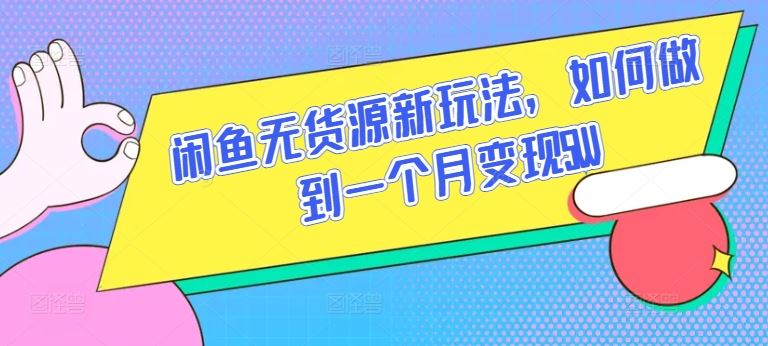 闲鱼无货源新玩法，如何做到一个月变现5W【揭秘】-智创网