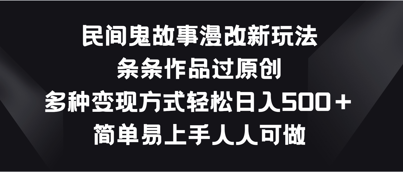 民间鬼故事漫改新玩法，条条作品过原创，多种变现方式轻松日入500＋-智创网