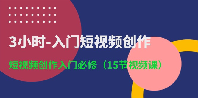 3小时入门短视频创作：短视频创作入门必修（15节视频课）-智创网