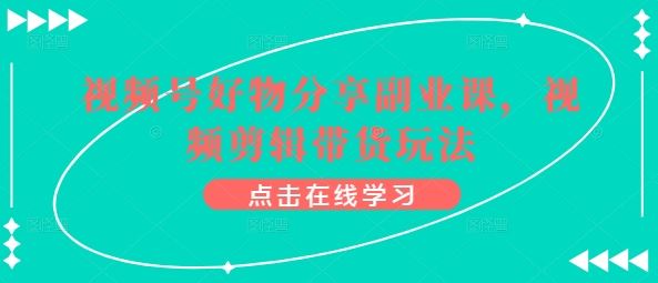 视频号好物分享副业课，视频剪辑带货玩法-智创网