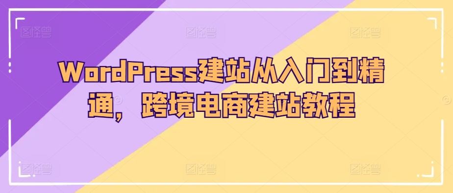 WordPress建站从入门到精通，跨境电商建站教程-智创网