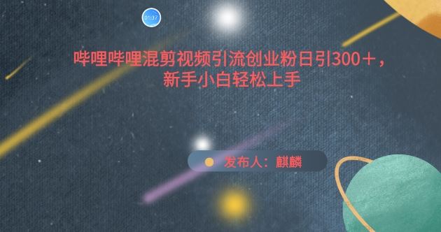哔哩哔哩混剪视频引流创业粉日引300+，新手小白轻松上手【揭秘】-智创网