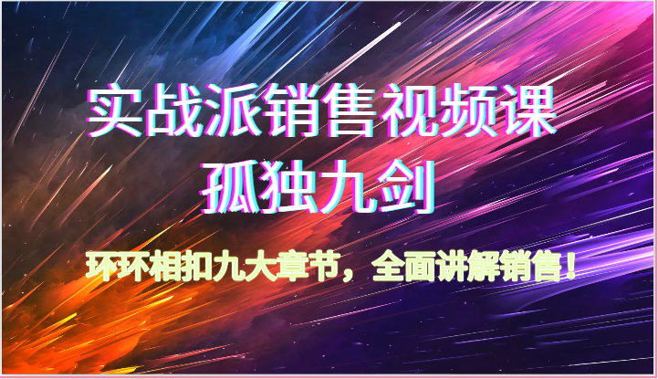 实战派销售视频课-孤独九剑，环环相扣九大章节，全面讲解销售（62节）-智创网