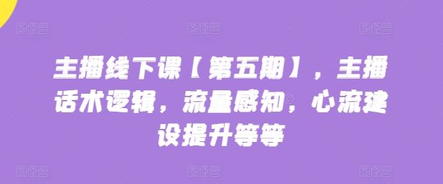 主播线下课【第五期】，主播话术逻辑，流量感知，心流建设提升等等-智创网