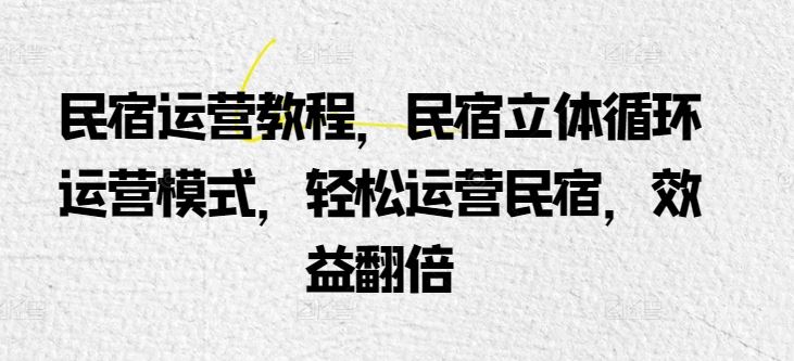 民宿运营教程，民宿立体循环运营模式，轻松运营民宿，效益翻倍-智创网