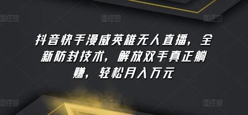 抖音快手漫威英雄无人直播，全新防封技术，解放双手真正躺赚，轻松月入万元【揭秘】-智创网