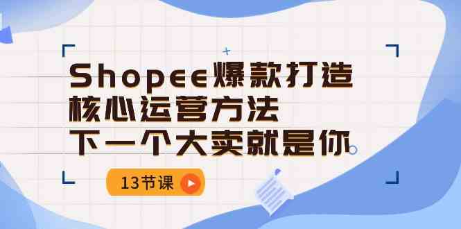 Shopee爆款打造核心运营方法，下一个大卖就是你（13节课）-智创网