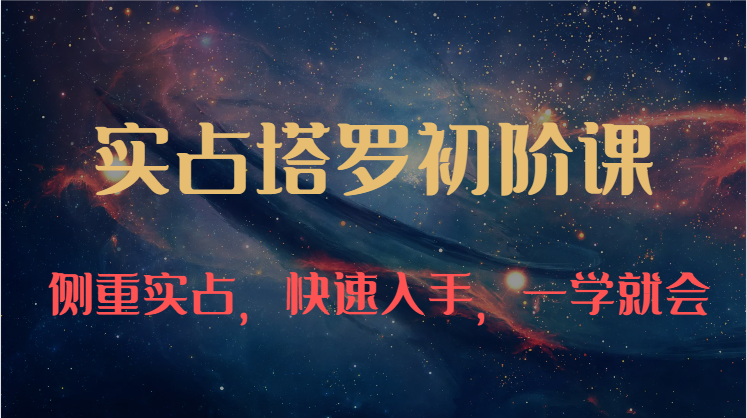 实占塔罗初阶课：独特的牌意解读学习结构，侧重实占，快速入手，一学就会（47节）-智创网