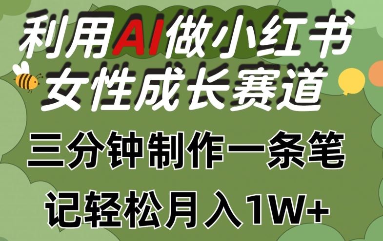利用Ai做小红书女性成长赛道，三分钟制作一条笔记，轻松月入1w+【揭秘】-智创网