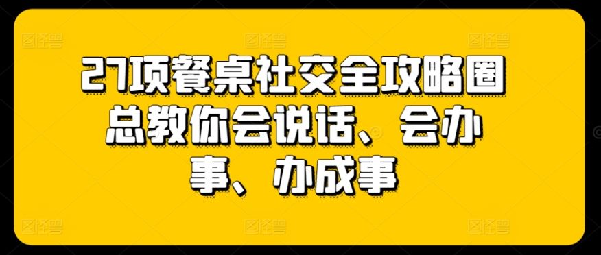 27项餐桌社交全攻略圈总教你会说话、会办事、办成事-智创网