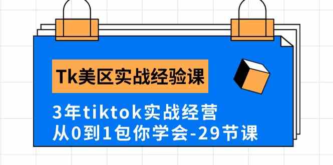 Tk美区实战经验课程分享，3年tiktok实战经营，从0到1包你学会（29节课）-智创网