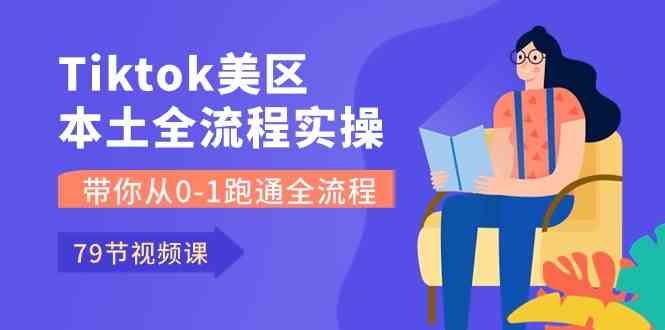 Tiktok-美区本土全流程实操课，带你从0-1跑通全流程（79节课）-智创网