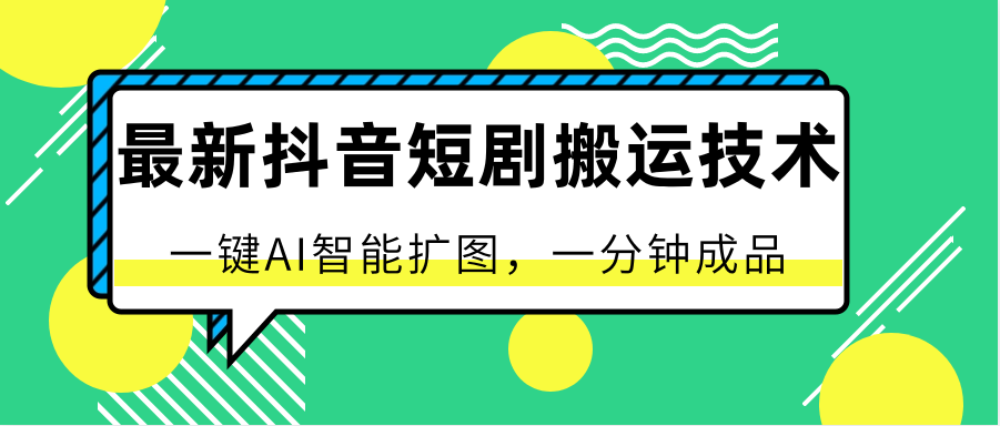 最新抖音短剧搬运技术，一键AI智能扩图，百分百过原创，秒过豆荚！-智创网