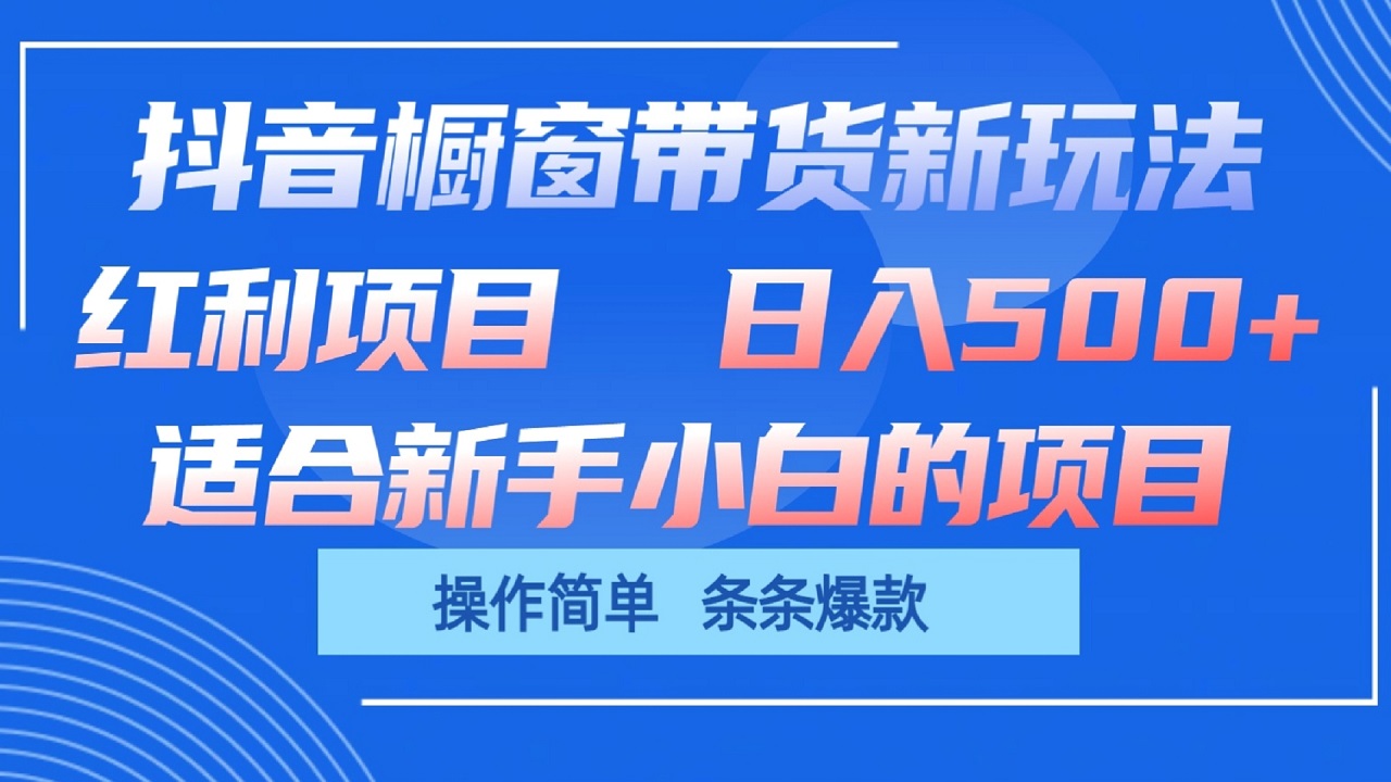 抖音橱窗带货新玩法，单日收益500+，操作简单，条条爆款-智创网