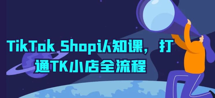 TikTok Shop认知课，打通TK小店全流程-智创网