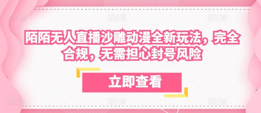 陌陌无人直播沙雕动漫全新玩法，完全合规，无需担心封号风险【揭秘】-智创网