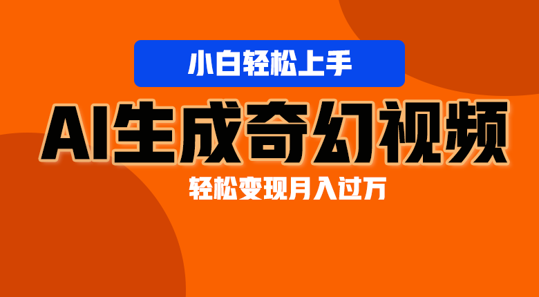 轻松上手！AI生成奇幻画面，视频轻松变现月入过万-智创网