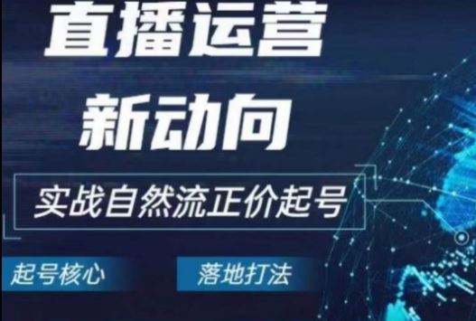 2024电商自然流起号，​直播运营新动向，实战自然流正价起号-智创网