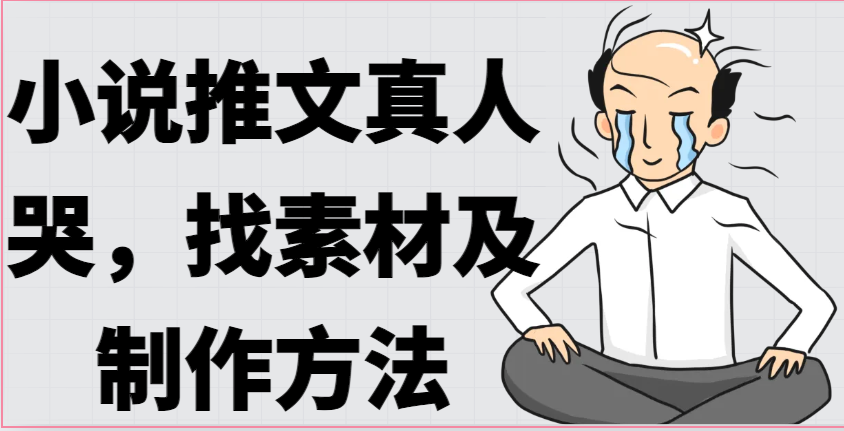 小说推文真人出镜哭，找素材及制作方法-智创网