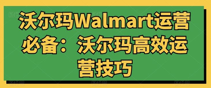 沃尔玛Walmart运营必备：沃尔玛高效运营技巧-智创网