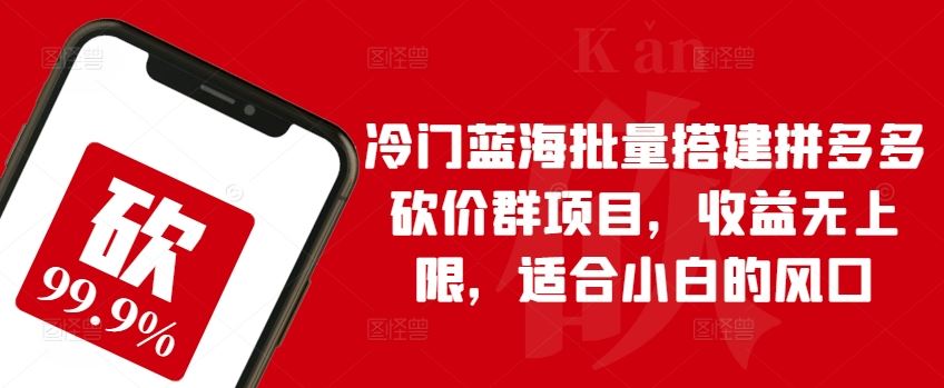 冷门蓝海批量搭建拼多多砍价群项目，收益无上限，适合小白的风口【揭秘】-智创网