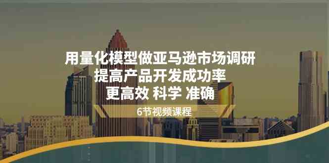 用量化模型做亚马逊市场调研，提高产品开发成功率更高效科学准确-智创网