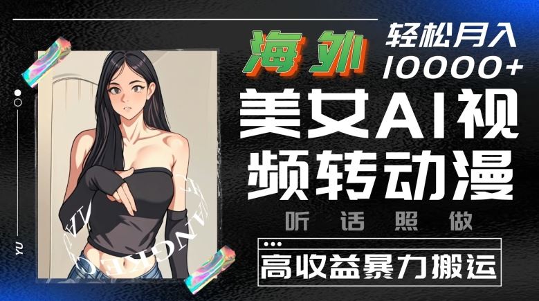 海外美女AI视频转动漫，高收益暴力搬运，听话照做，轻松就有收益【揭秘】-智创网