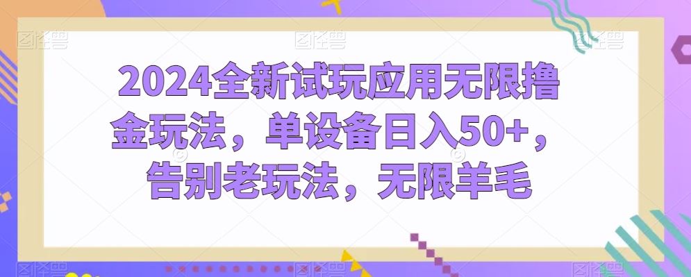 2024全新试玩应用无限撸金玩法，单设备日入50+，告别老玩法，无限羊毛【揭秘】-智创网