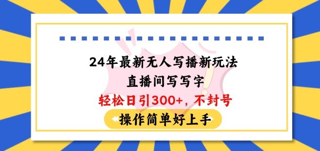 24年最新无人写播新玩法直播间，写写字轻松日引100+粉丝，不封号操作简单好上手【揭秘】-智创网